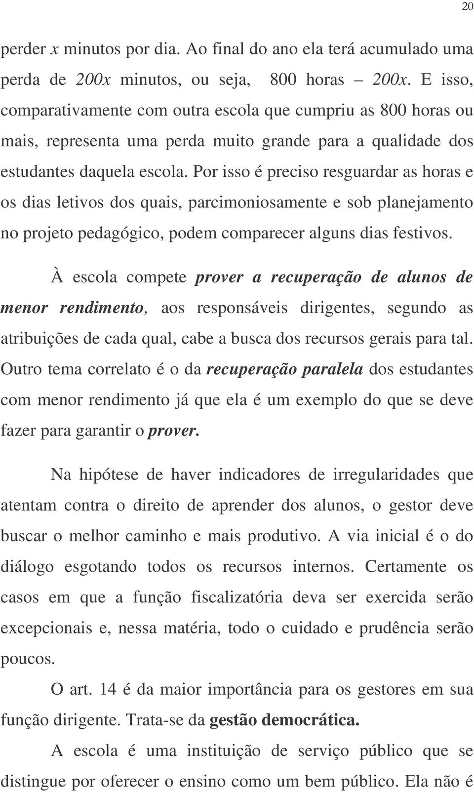 Por isso é preciso resguardar as horas e os dias letivos dos quais, parcimoniosamente e sob planejamento no projeto pedagógico, podem comparecer alguns dias festivos.