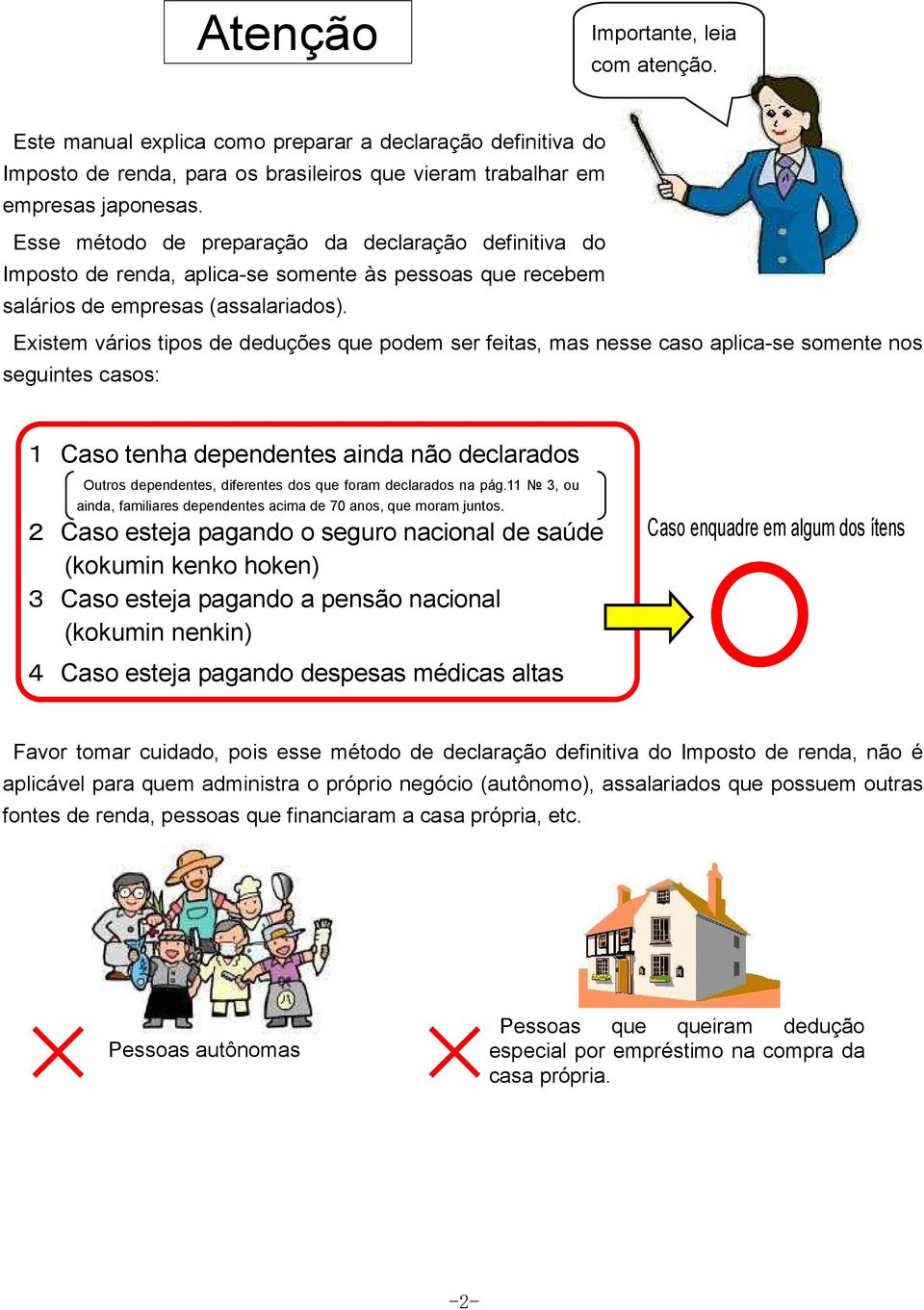 Existem vários tipos de deduções que podem ser feitas, mas nesse caso aplica-se somente nos seguintes casos: Caso tenha dependentes ainda não declarados Outros dependentes, diferentes dos que foram