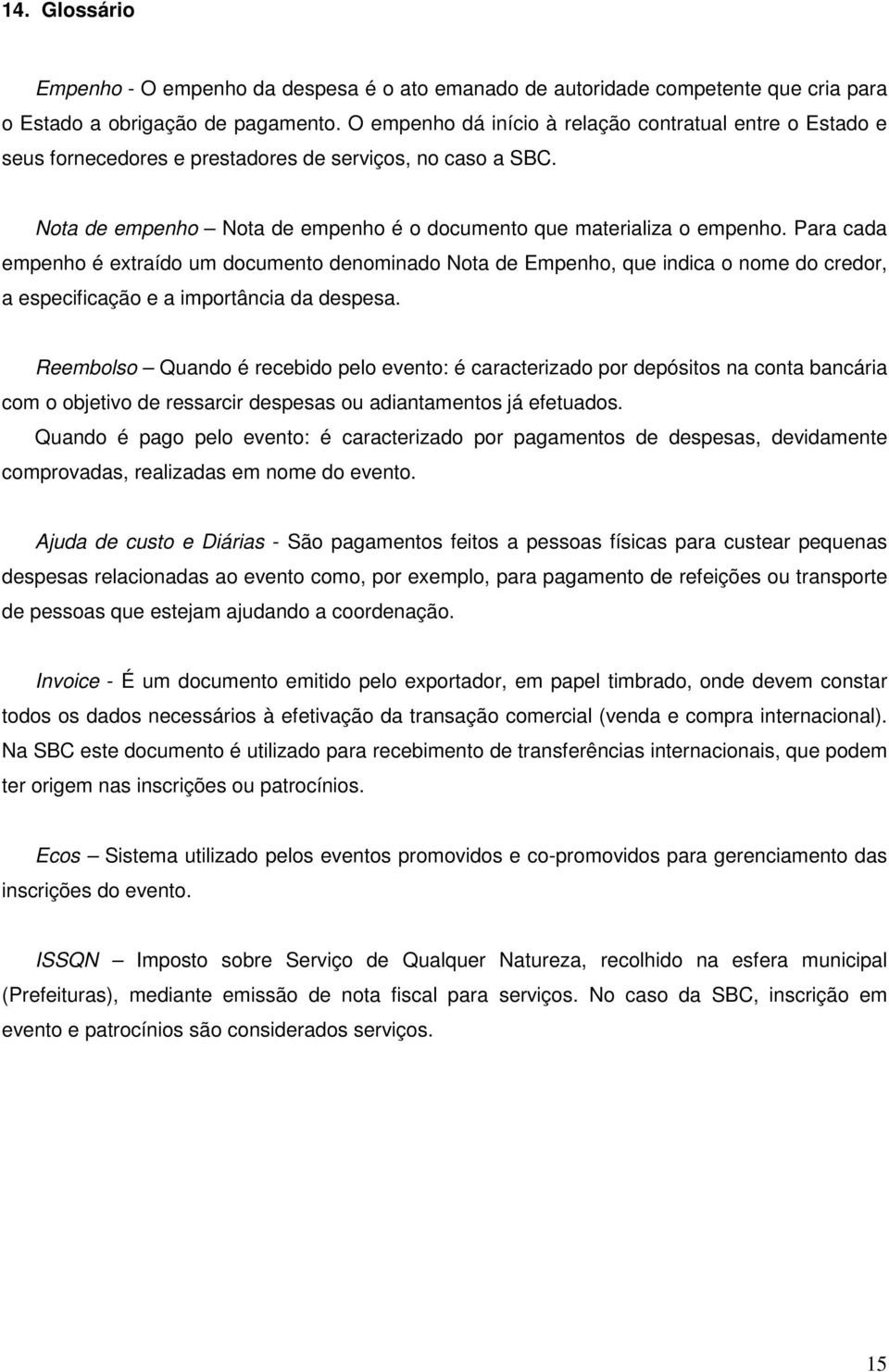 Para cada empenho é extraído um documento denominado Nota de Empenho, que indica o nome do credor, a especificação e a importância da despesa.