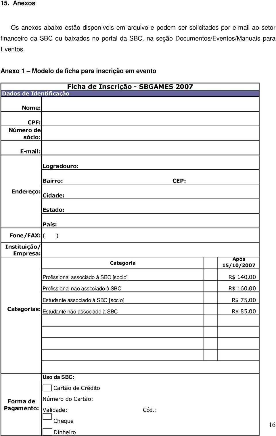 Anexo 1 Modelo de ficha para inscrição em evento Ficha de Inscrição - SBGAMES 2007 Dados de Identificação Nome: CPF: Número de sócio: E-mail: Logradouro: Bairro: CEP: Endereço: Cidade: