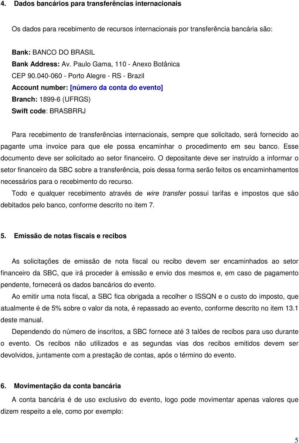040-060 - Porto Alegre - RS - Brazil Account number: [número da conta do evento] Branch: 1899-6 (UFRGS) Swift code: BRASBRRJ Para recebimento de transferências internacionais, sempre que solicitado,