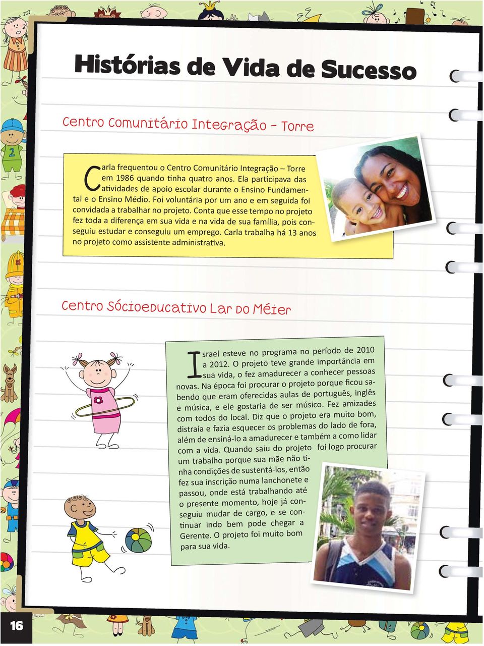 Conta que esse tempo no projeto fez toda a diferença em sua vida e na vida de sua família, pois conseguiu estudar e conseguiu um emprego.