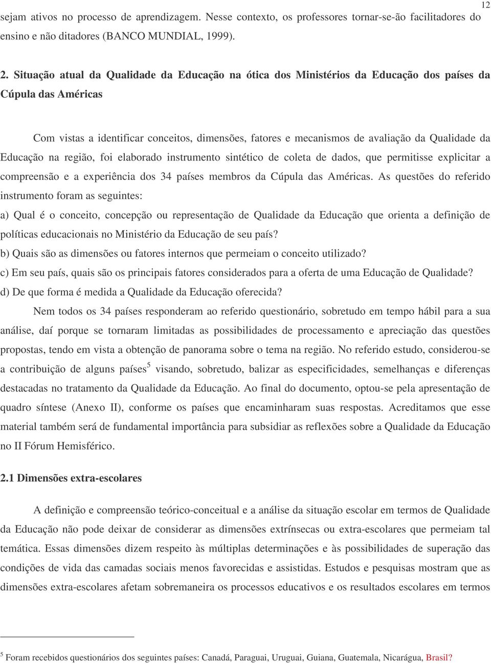 Qualidade da Educação na região, foi elaborado instrumento sintético de coleta de dados, que permitisse explicitar a compreensão e a experiência dos 34 países membros da Cúpula das Américas.