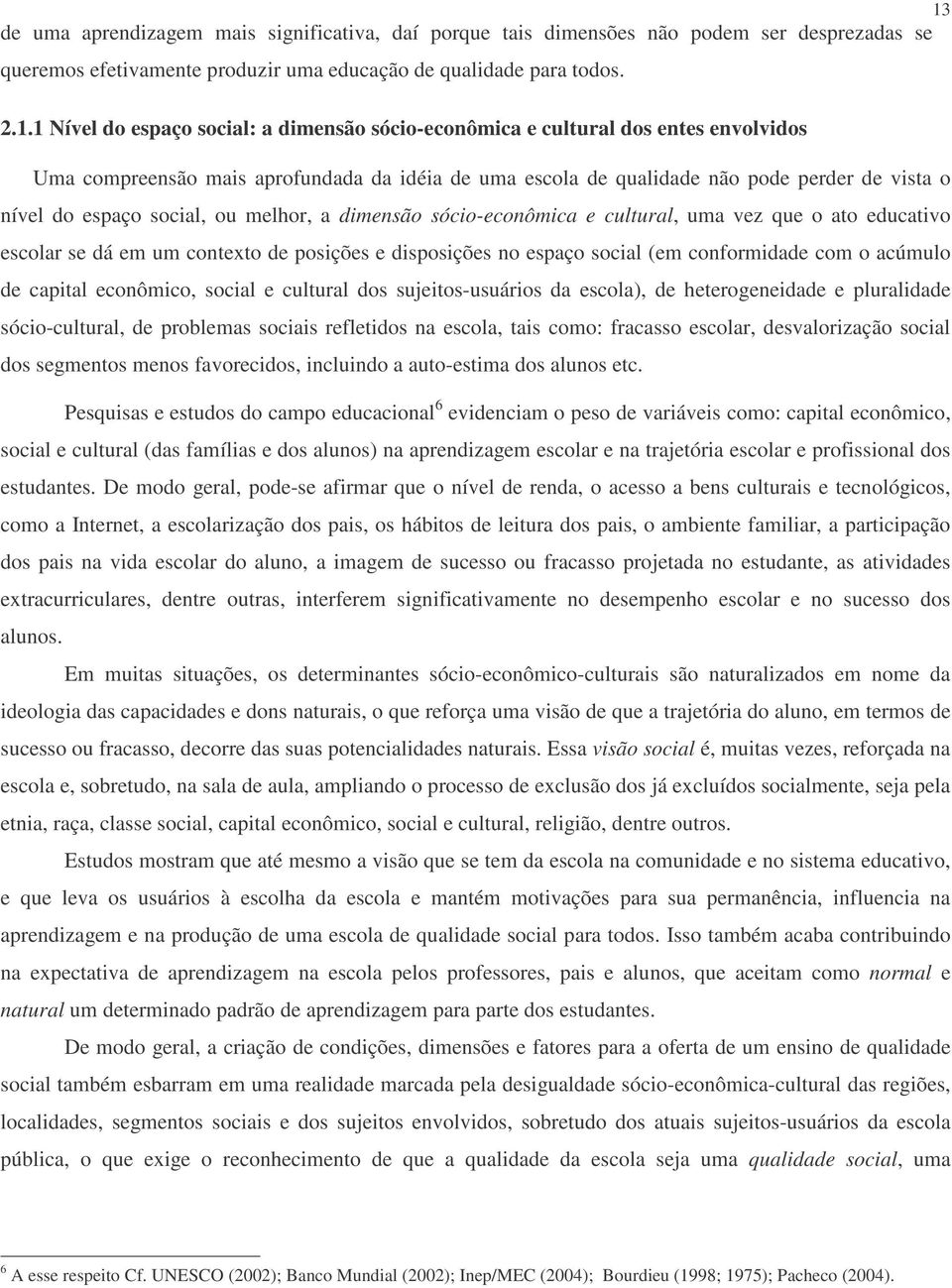 sócio-econômica e cultural, uma vez que o ato educativo escolar se dá em um contexto de posições e disposições no espaço social (em conformidade com o acúmulo de capital econômico, social e cultural