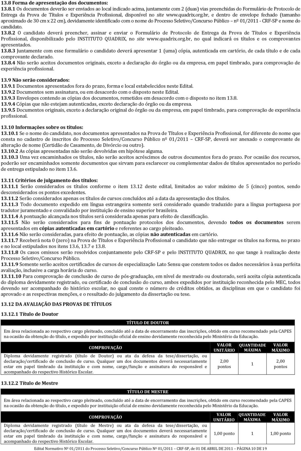 br, e dentro de envelope fechado (tamanho aproximado de 30 cm x 22 cm), devidamente identificado com o nome do Processo Seletivo/Concurso Público nº 01/2011 CRF SP e nome do candidato. 13.8.