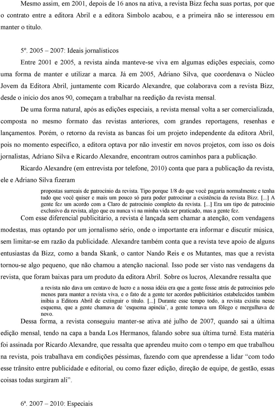 Já em 2005, Adriano Silva, que coordenava o Núcleo Jovem da Editora Abril, juntamente com Ricardo Alexandre, que colaborava com a revista Bizz, desde o início dos anos 90, começam a trabalhar na