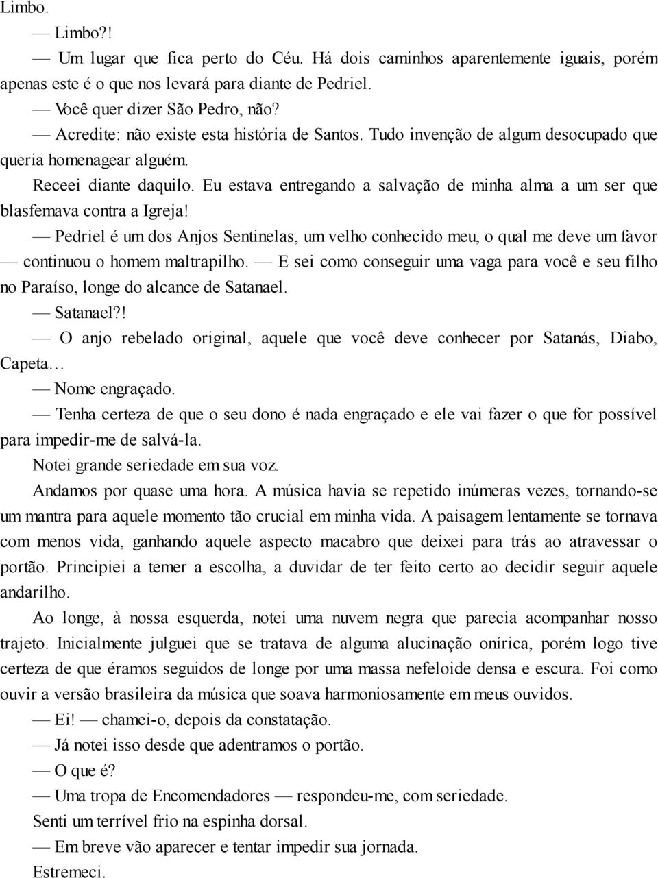 Eu estava entregando a salvação de minha alma a um ser que blasfemava contra a Igreja! Pedriel é um dos Anjos Sentinelas, um velho conhecido meu, o qual me deve um favor continuou o homem maltrapilho.