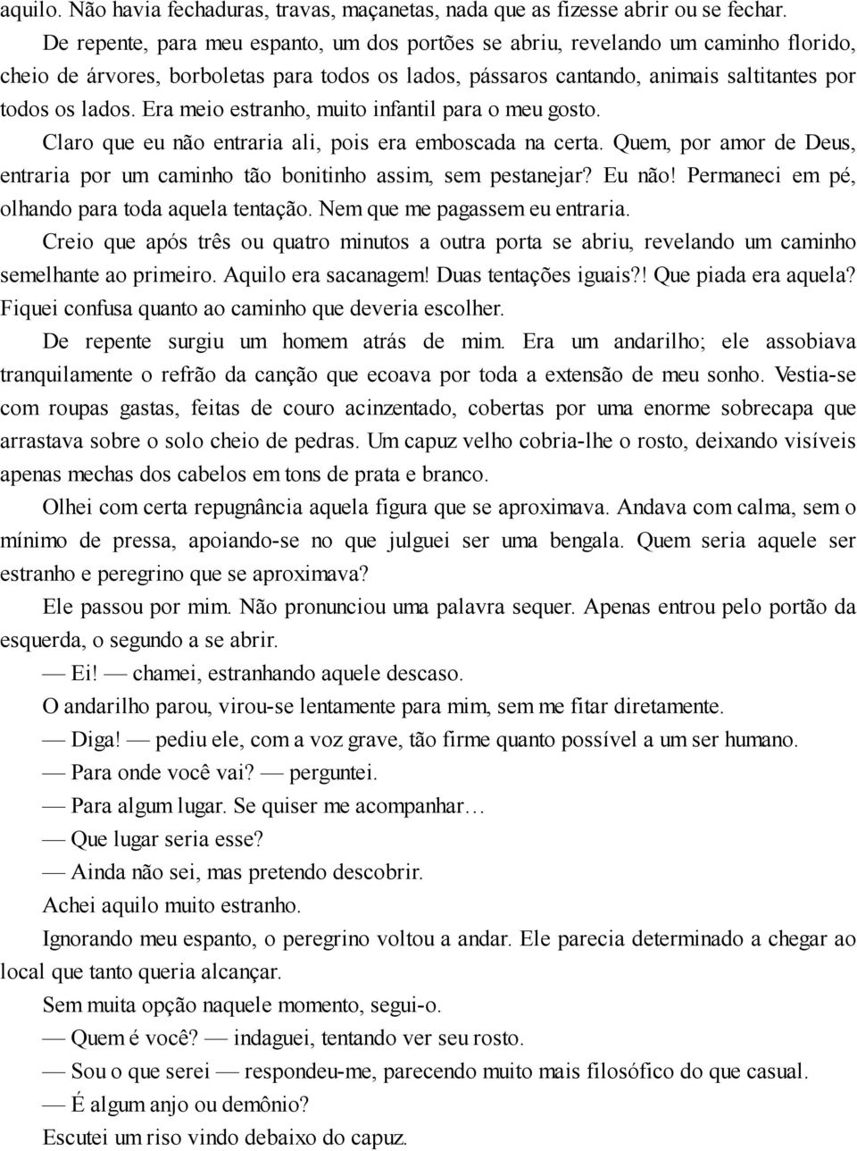 Era meio estranho, muito infantil para o meu gosto. Claro que eu não entraria ali, pois era emboscada na certa. Quem, por amor de Deus, entraria por um caminho tão bonitinho assim, sem pestanejar?