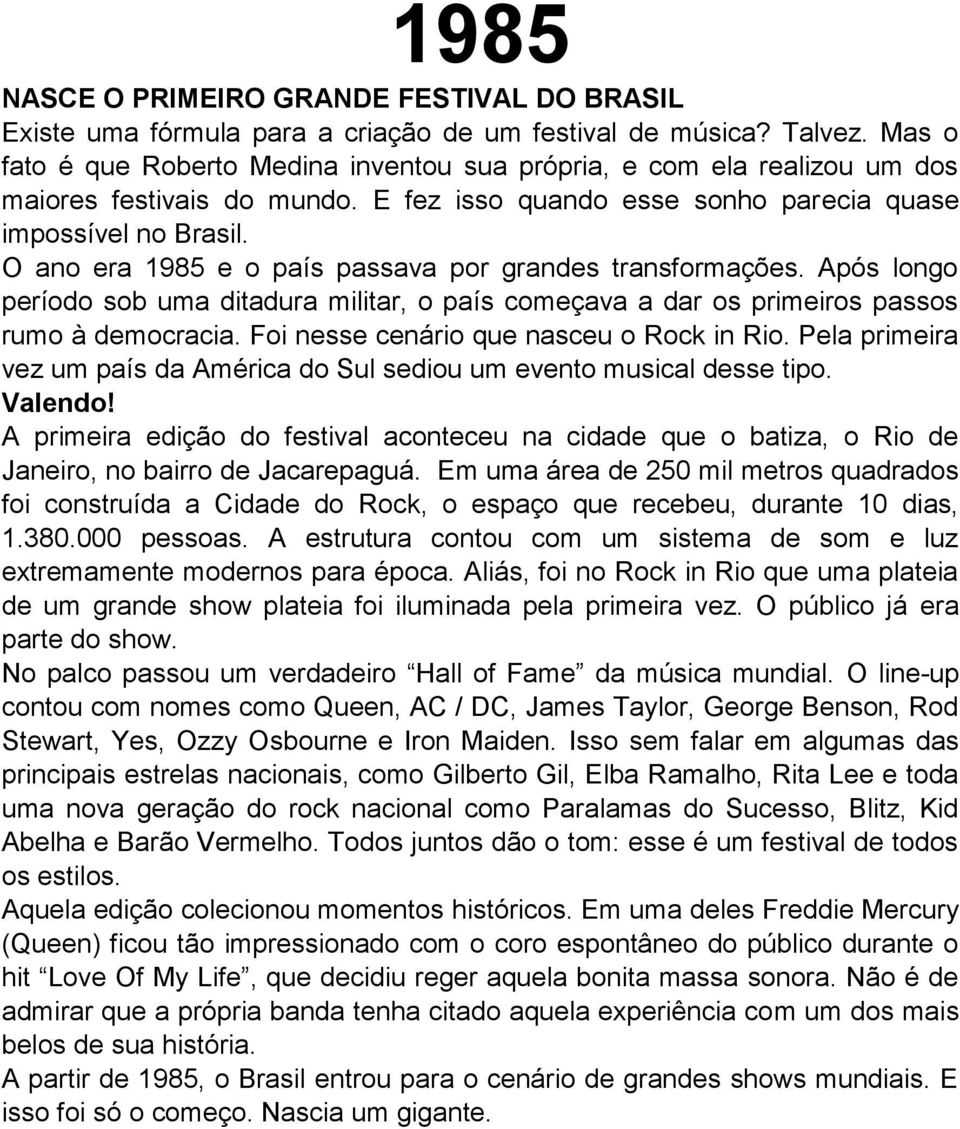 O ano era 1985 e o país passava por grandes transformações. Após longo período sob uma ditadura militar, o país começava a dar os primeiros passos rumo à democracia.