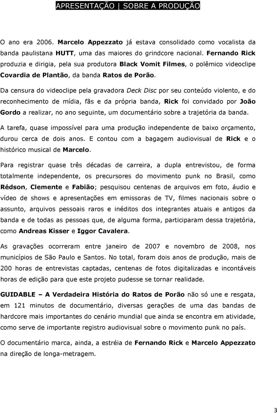 Da censura do videoclipe pela gravadora Deck Disc por seu conteúdo violento, e do reconhecimento de mídia, fãs e da própria banda, Rick foi convidado por João Gordo a realizar, no ano seguinte, um