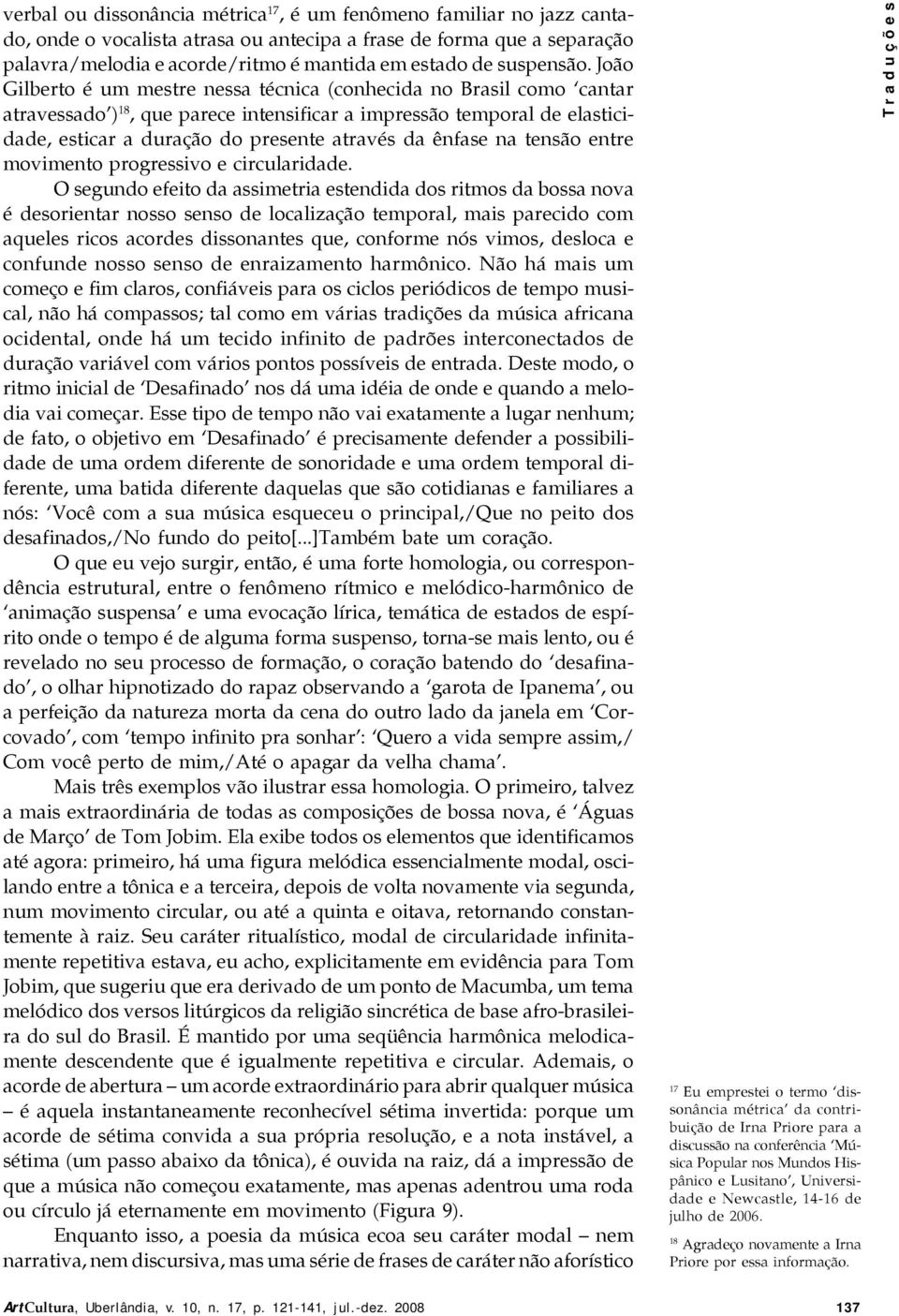 João Gilberto é um mestre nessa técnica (conhecida no Brasil como cantar atravessado ) 18, que parece intensificar a impressão temporal de elasticidade, esticar a duração do presente através da