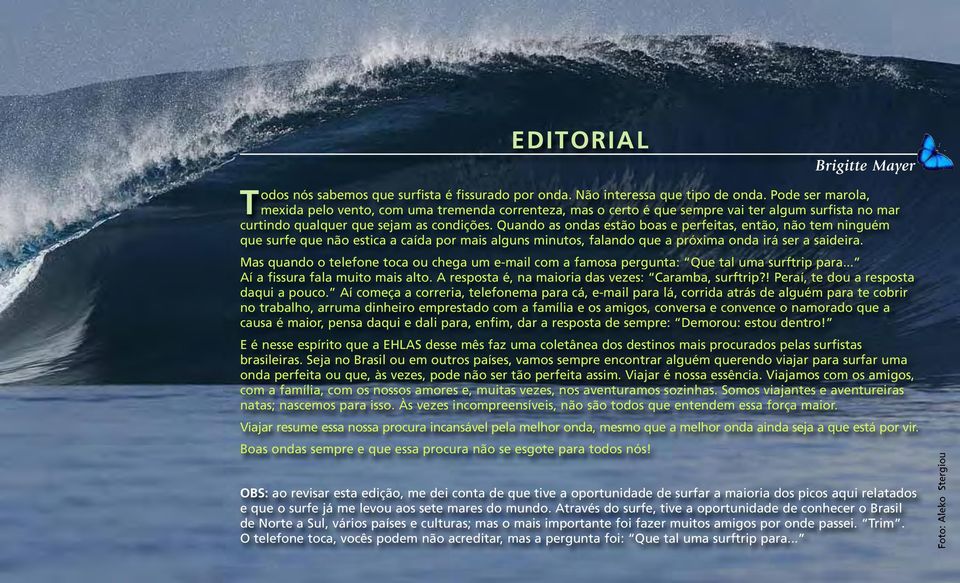 Quando as ondas estão boas e perfeitas, então, não tem ninguém que surfe que não estica a caída por mais alguns minutos, falando que a próxima onda irá ser a saideira.