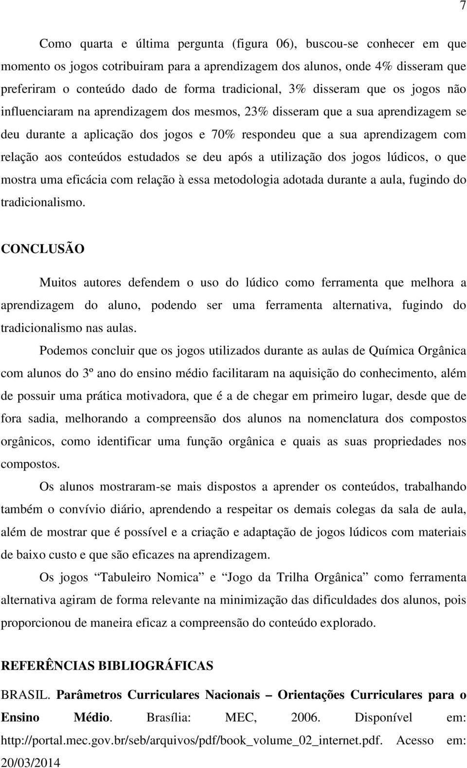 relação aos conteúdos estudados se deu após a utilização dos jogos lúdicos, o que mostra uma eficácia com relação à essa metodologia adotada durante a aula, fugindo do tradicionalismo.