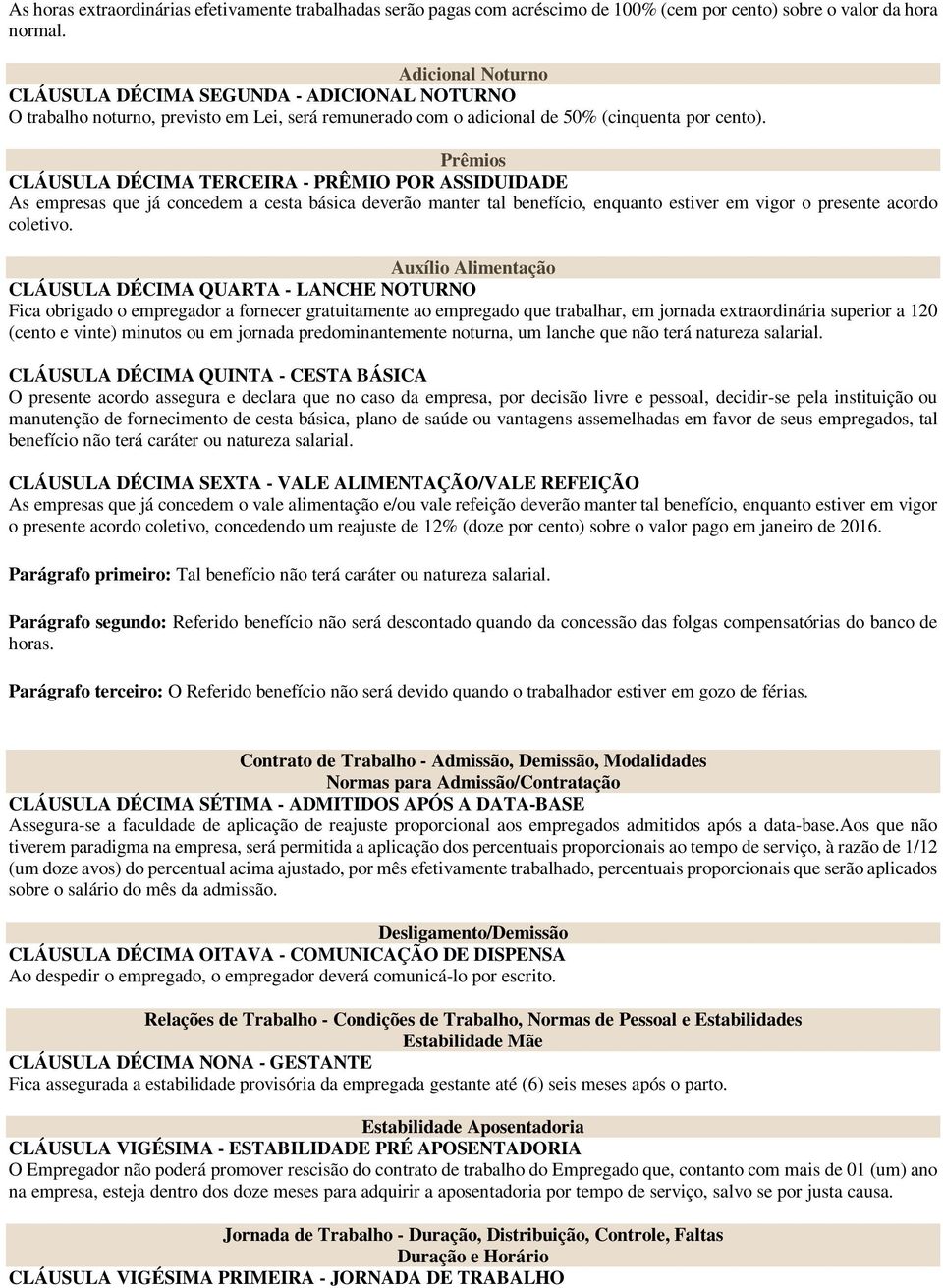 Prêmios CLÁUSULA DÉCIMA TERCEIRA - PRÊMIO POR ASSIDUIDADE As empresas que já concedem a cesta básica deverão manter tal benefício, enquanto estiver em vigor o presente acordo coletivo.