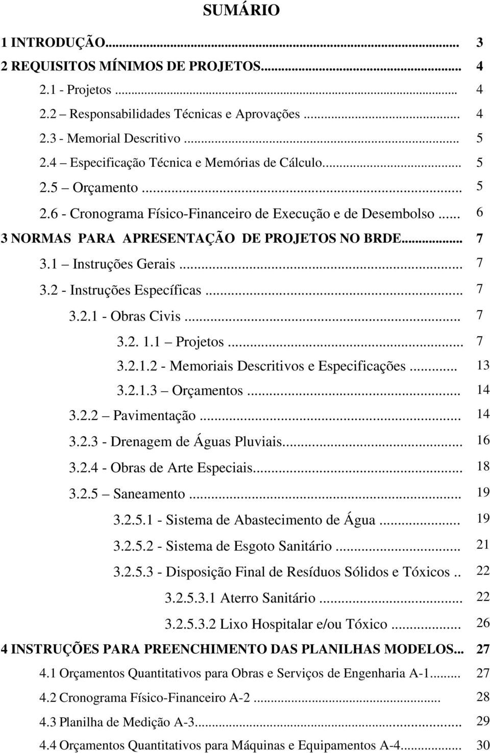 1 Instruções Gerais... 7 3.2 - Instruções Específicas... 7 3.2.1 - Obras Civis... 7 3.2. 1.1 Projetos... 7 3.2.1.2 - Memoriais Descritivos e Especificações... 13 3.2.1.3 Orçamentos... 14 3.2.2 Pavimentação.