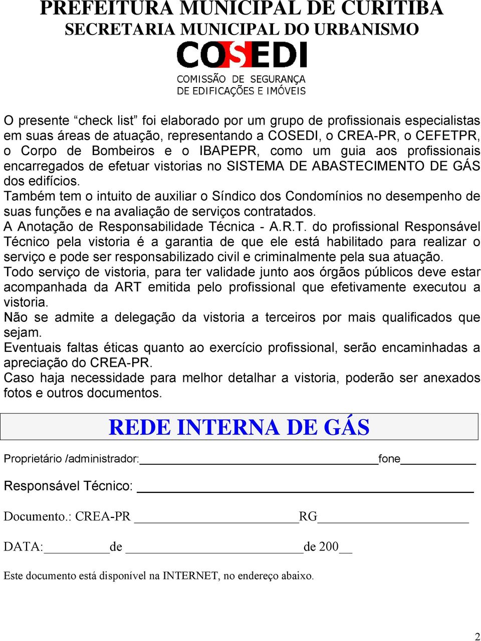 Também tem o intuito de auxiliar o Síndico dos Condomínios no desempenho de suas funções e na avaliação de serviços contratados. A Anotação de Responsabilidade Técnica - A.R.T. do profissional Responsável Técnico pela vistoria é a garantia de que ele está habilitado para realizar o serviço e pode ser responsabilizado civil e criminalmente pela sua atuação.