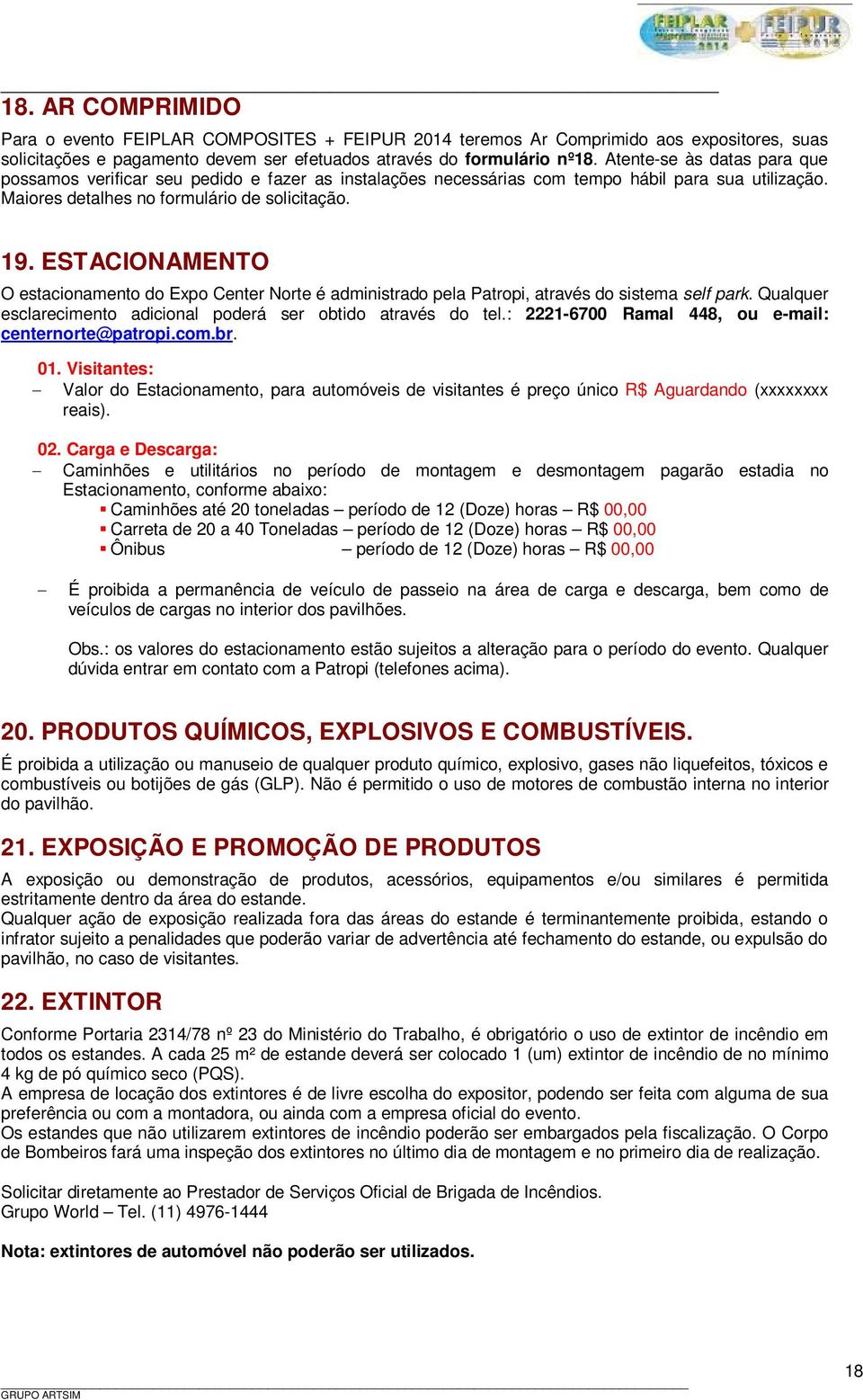 ESTACIONAMENTO O estacionamento do Expo Center Norte é administrado pela Patropi, através do sistema self park. Qualquer esclarecimento adicional poderá ser obtido através do tel.