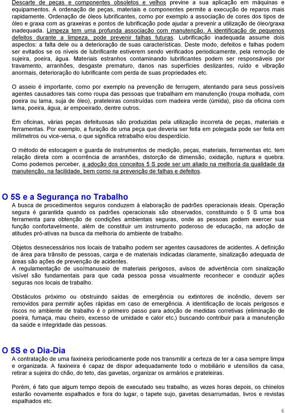 inadequada. Limpeza tem uma profunda associação com manutenção. A identificação de pequenos defeitos durante a limpeza, pode prevenir falhas futuras.