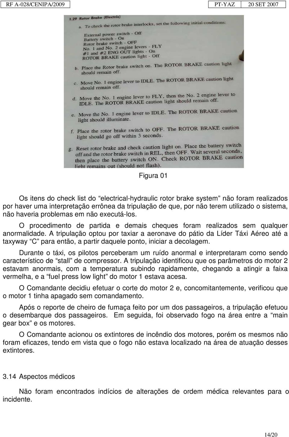 A tripulação optou por taxiar a aeronave do pátio da Líder Táxi Aéreo até a taxyway C para então, a partir daquele ponto, iniciar a decolagem.