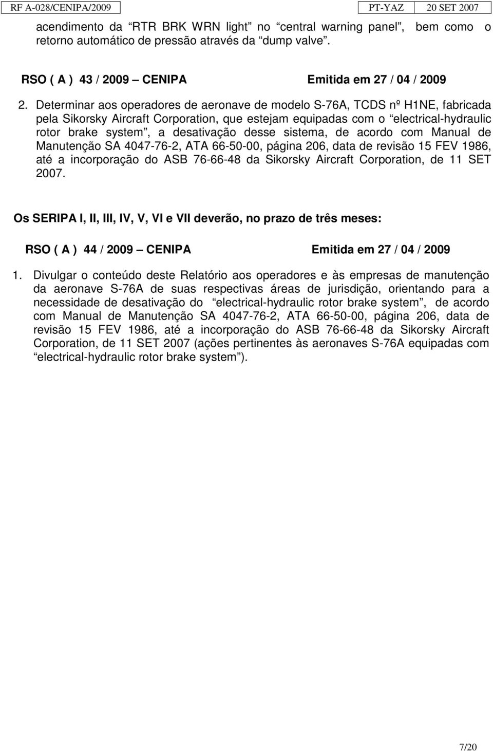 desse sistema, de acordo com Manual de Manutenção SA 4047-76-2, ATA 66-50-00, página 206, data de revisão 15 FEV 1986, até a incorporação do ASB 76-66-48 da Sikorsky Aircraft Corporation, de 11 SET