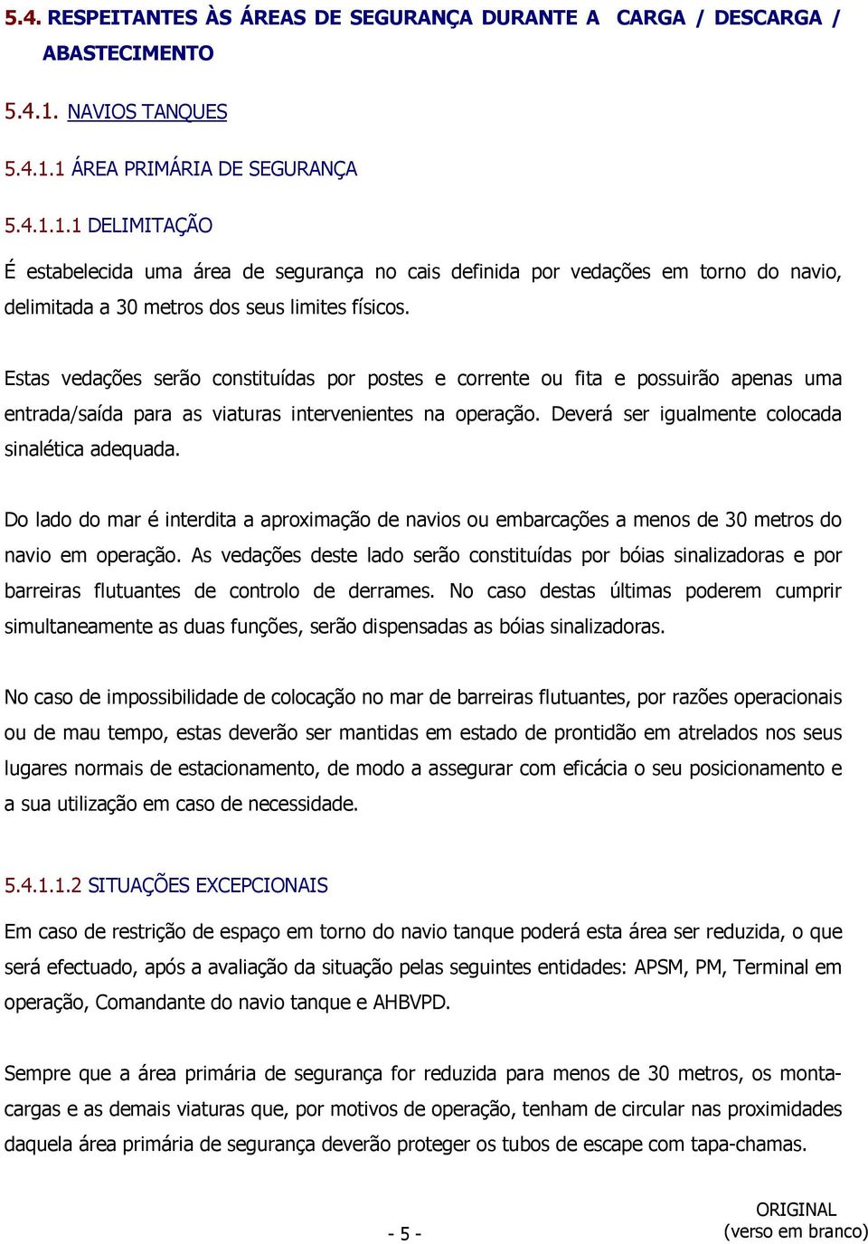 Estas vedações serão constituídas por postes e corrente ou fita e possuirão apenas uma entrada/saída para as viaturas intervenientes na operação. Deverá ser igualmente colocada sinalética adequada.