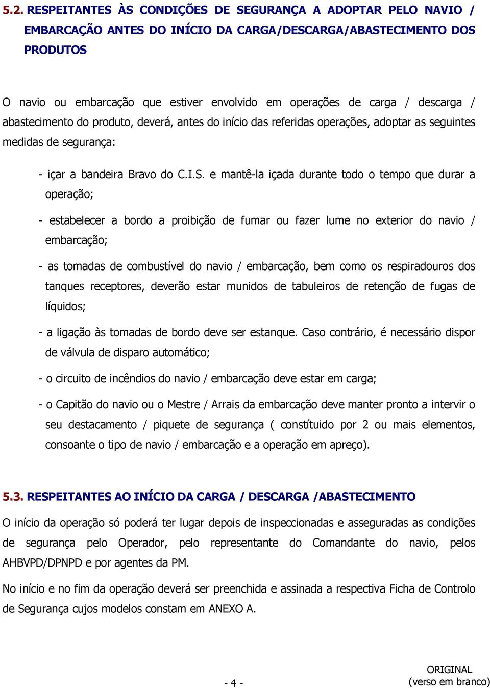 e mantê-la içada durante todo o tempo que durar a operação; - estabelecer a bordo a proibição de fumar ou fazer lume no exterior do navio / embarcação; - as tomadas de combustível do navio /