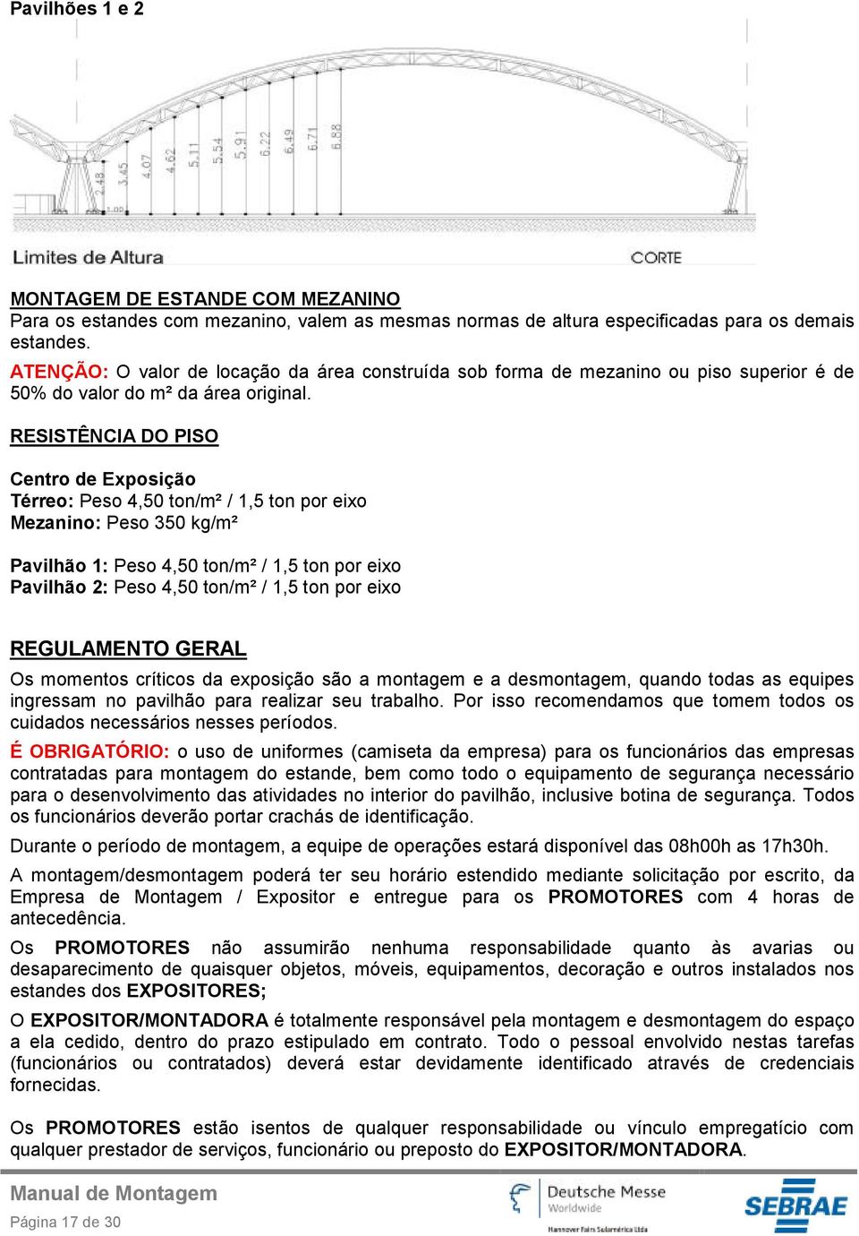 RESISTÊNCIA DO PISO Centro de Exposição Térreo: Peso 4,50 ton/m² / 1,5 ton por eixo Mezanino: Peso 350 kg/m² Pavilhão 1: Peso 4,50 ton/m² / 1,5 ton por eixo Pavilhão 2: Peso 4,50 ton/m² / 1,5 ton por