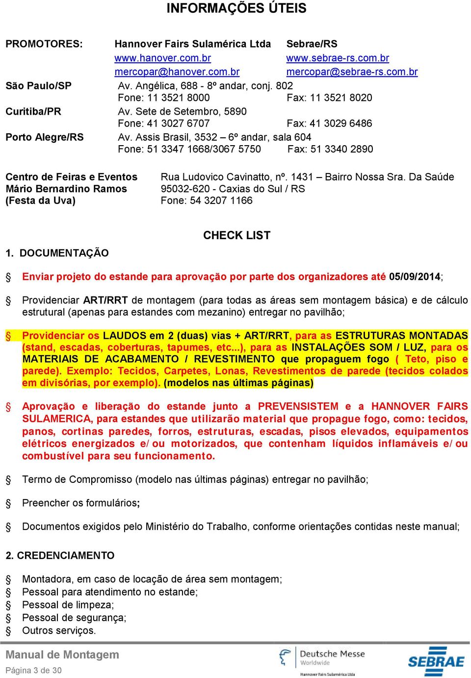 Assis Brasil, 3532 6º andar, sala 604 Fone: 51 3347 1668/3067 5750 Fax: 51 3340 2890 Centro de Feiras e Eventos Mário Bernardino Ramos (Festa da Uva) Rua Ludovico Cavinatto, nº. 1431 Bairro Nossa Sra.