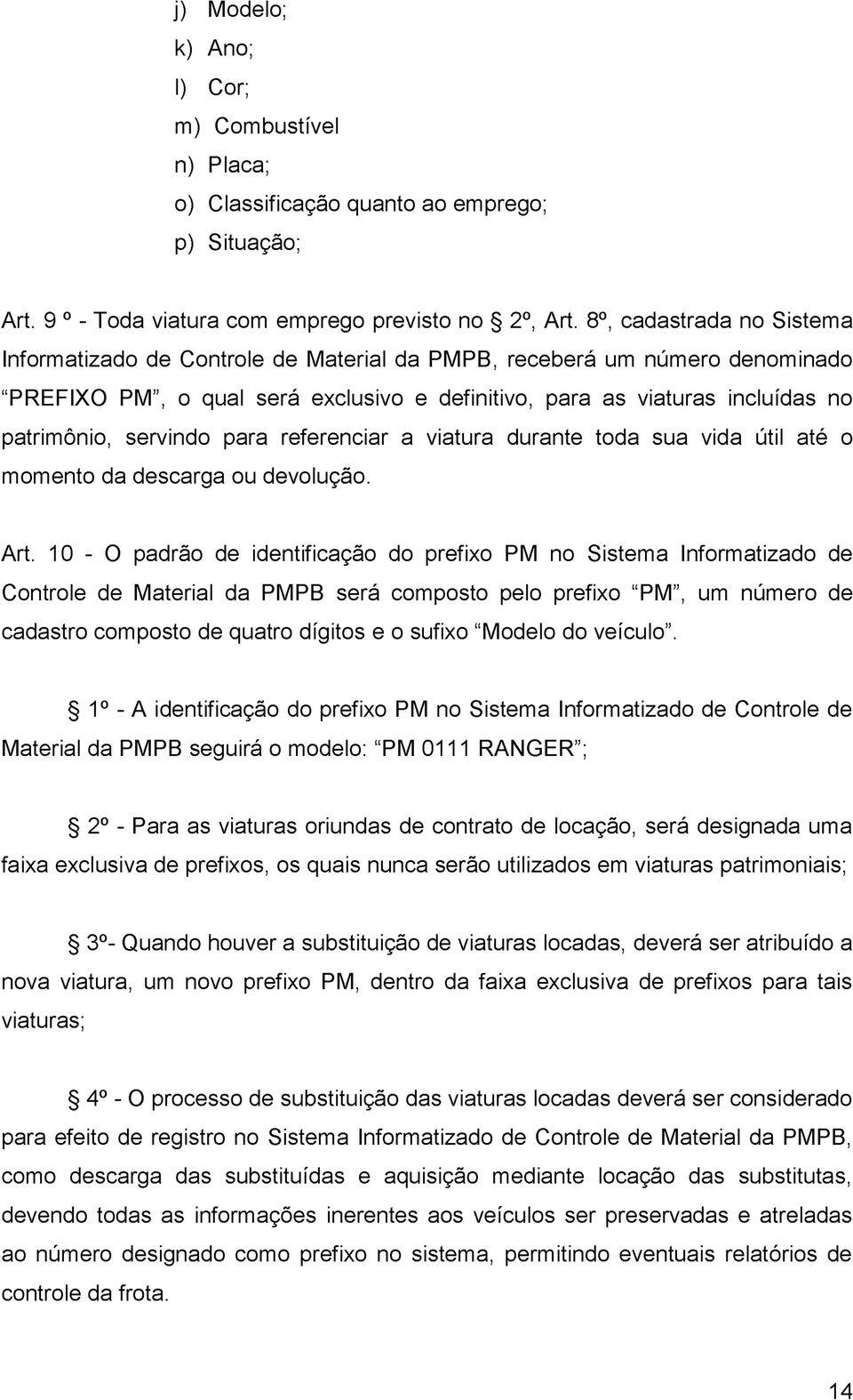 servindo para referenciar a viatura durante toda sua vida útil até o momento da descarga ou devolução. Art.