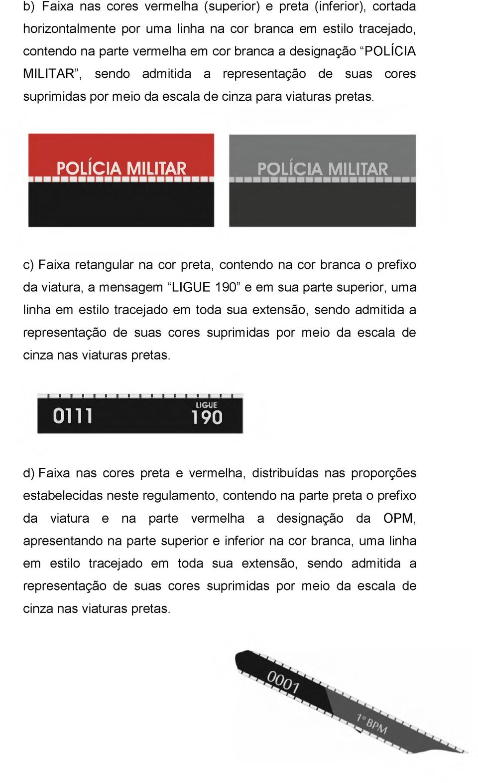 POLÍCIA MILITAR POLÍCIA MILITAR c) Faixa retangular na cor preta, contendo na cor branca o prefixo da viatura, a mensagem LIGUE 190 e em sua parte superior, uma linha em estilo tracejado em toda sua