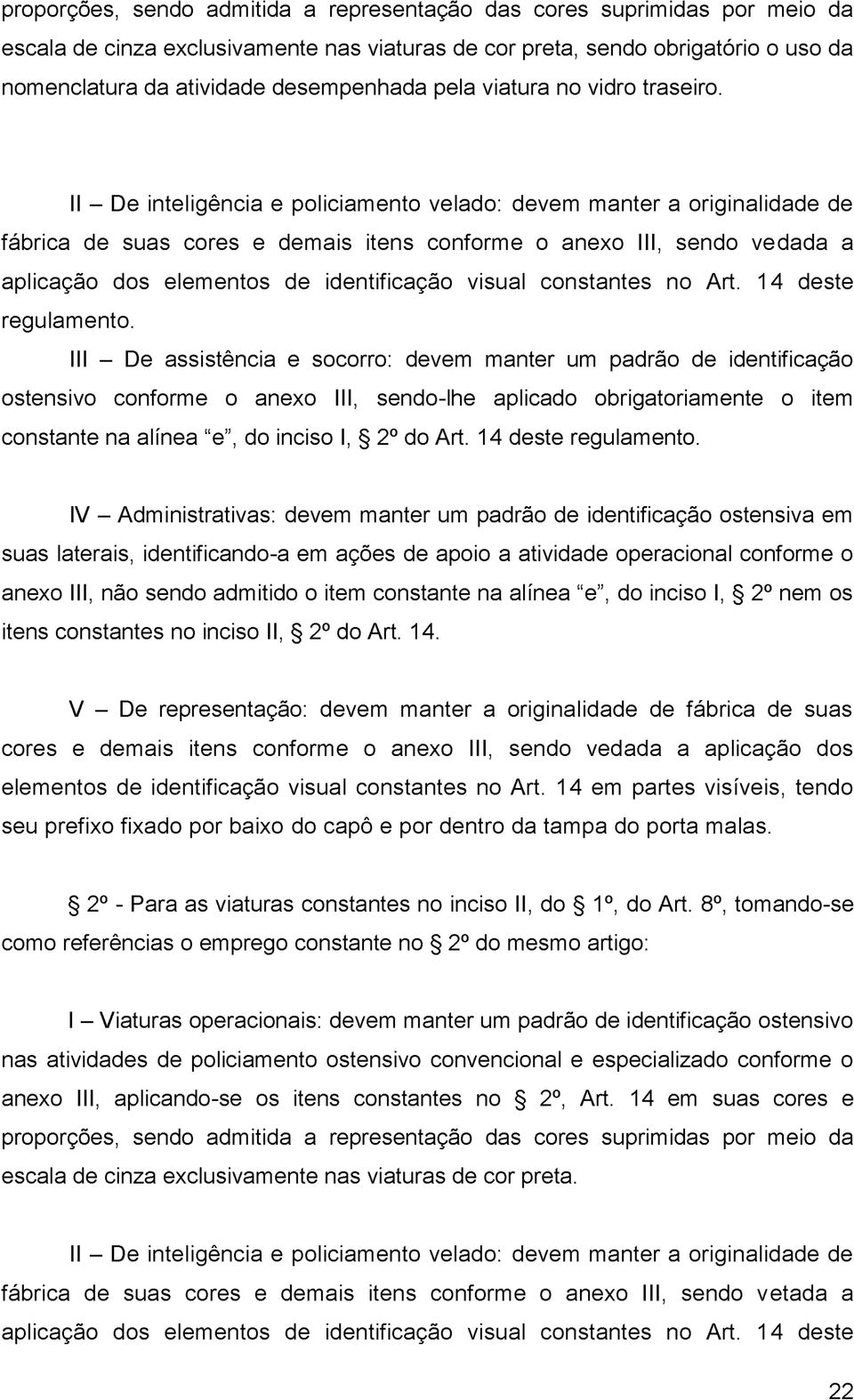 II - De inteligência e policiamento velado: devem manter a originalidade de fábrica de suas cores e demais itens conforme o anexo III, sendo vedada a aplicação dos elementos de identificação visual