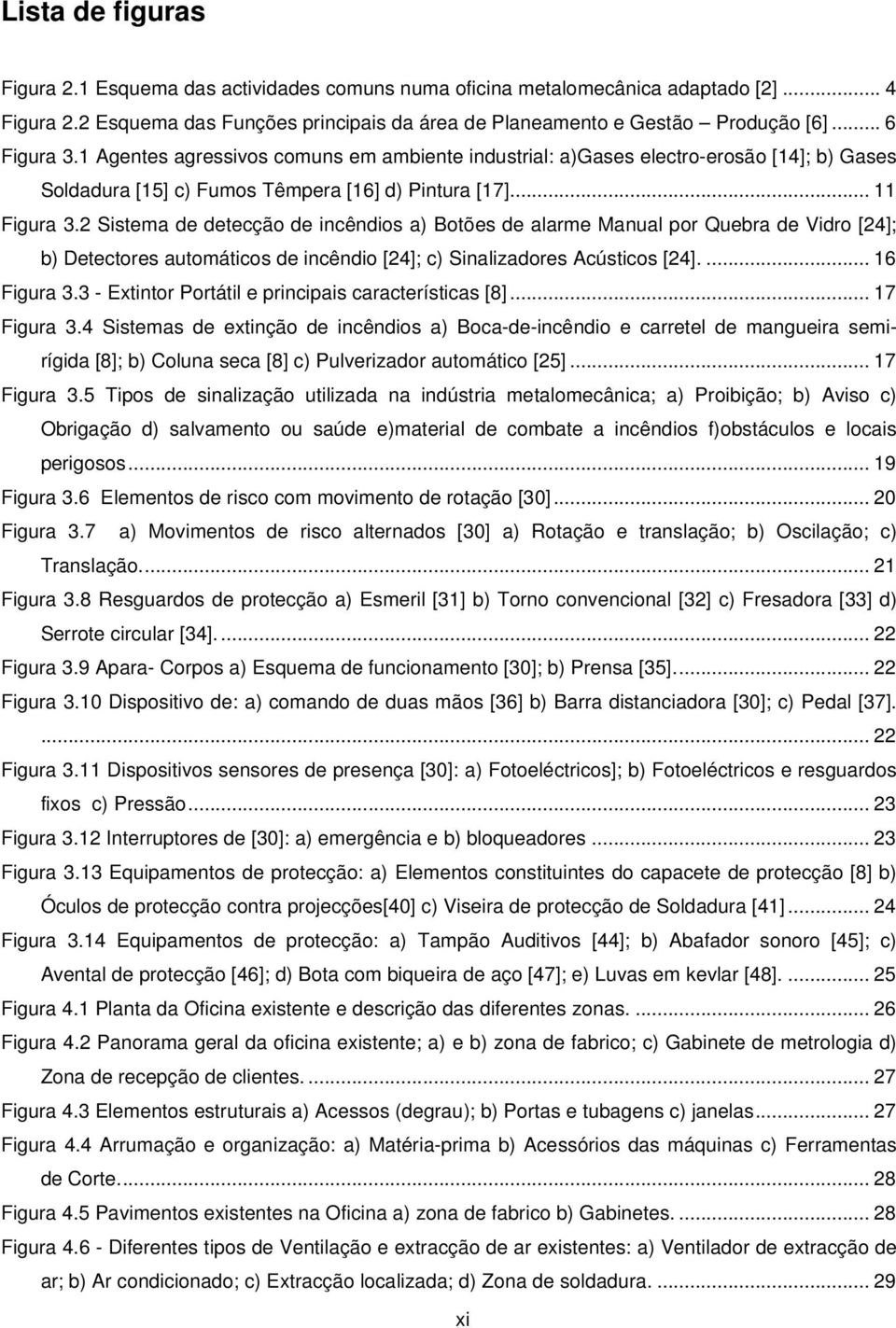 2 Sistema de detecção de incêndios a) Botões de alarme Manual por Quebra de Vidro [24]; b) Detectores automáticos de incêndio [24]; c) Sinalizadores Acústicos [24].... 16 Figura 3.