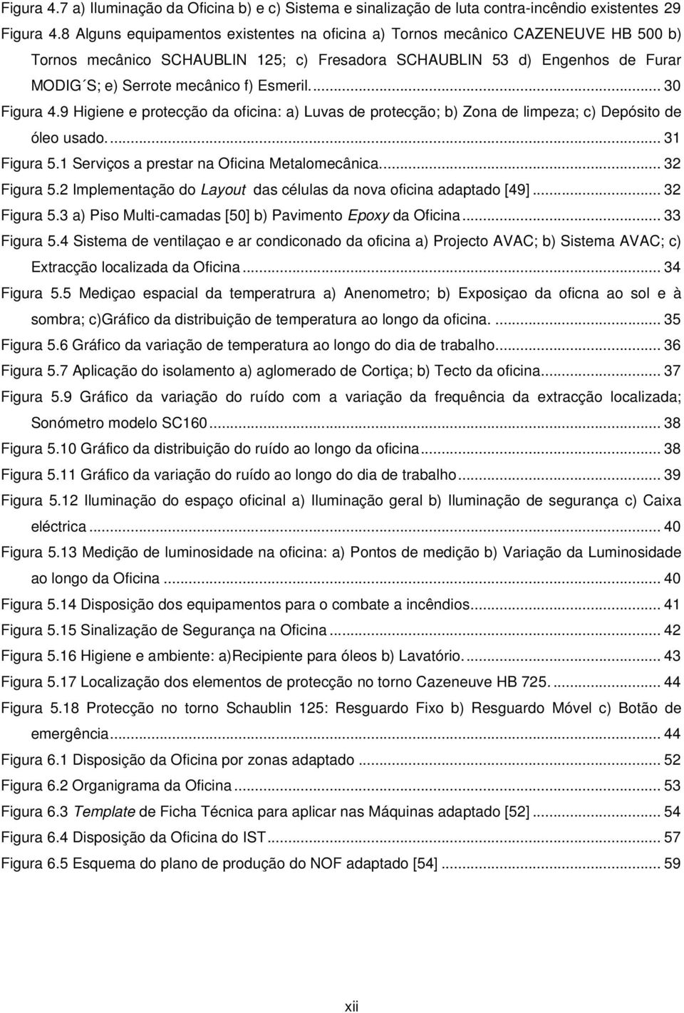 Esmeril.... 30 Figura 4.9 Higiene e protecção da oficina: a) Luvas de protecção; b) Zona de limpeza; c) Depósito de óleo usado.... 31 Figura 5.1 Serviços a prestar na Oficina Metalomecânica.