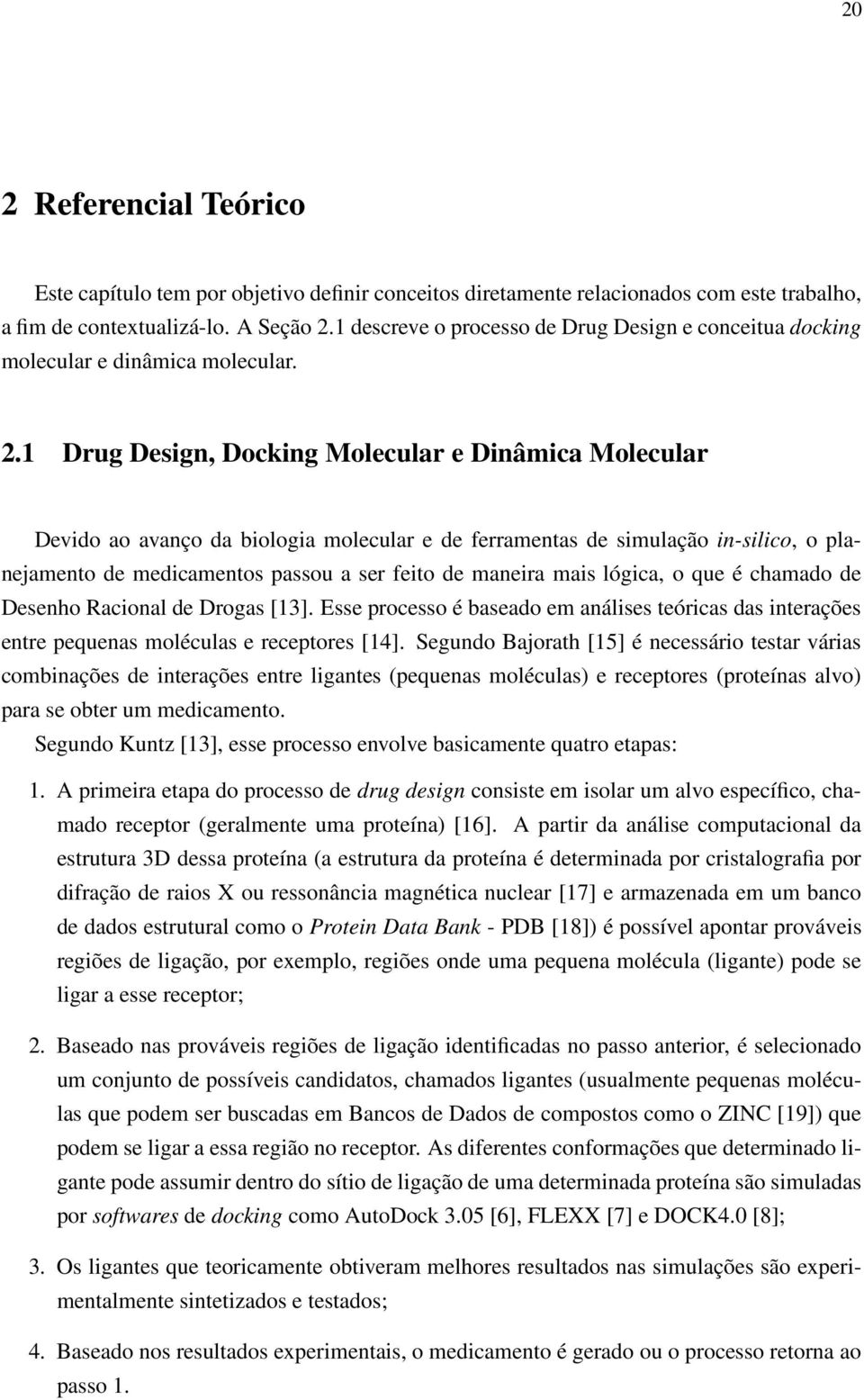 1 Drug Design, Docking Molecular e Dinâmica Molecular Devido ao avanço da biologia molecular e de ferramentas de simulação in-silico, o planejamento de medicamentos passou a ser feito de maneira mais