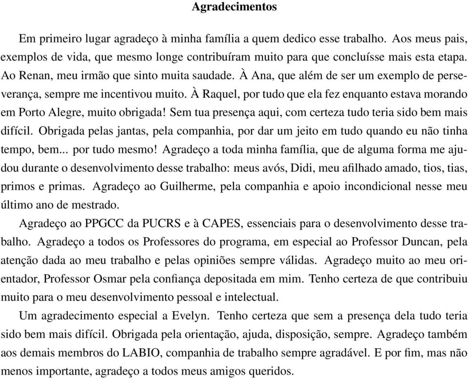 À Raquel, por tudo que ela fez enquanto estava morando em Porto Alegre, muito obrigada! Sem tua presença aqui, com certeza tudo teria sido bem mais difícil.