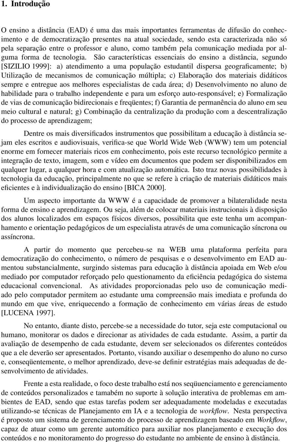 São características essenciais do ensino a distância, segundo [SIZILIO 1999]: a) atendimento a uma população estudantil dispersa geograficamente; b) Utilização de mecanismos de comunicação múltipla;