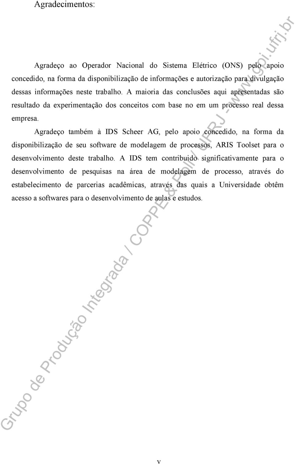 Agradeço também à IDS Scheer AG, pelo apoio concedido, na forma da disponibilização de seu software de modelagem de processos, ARIS Toolset para o desenvolvimento deste trabalho.