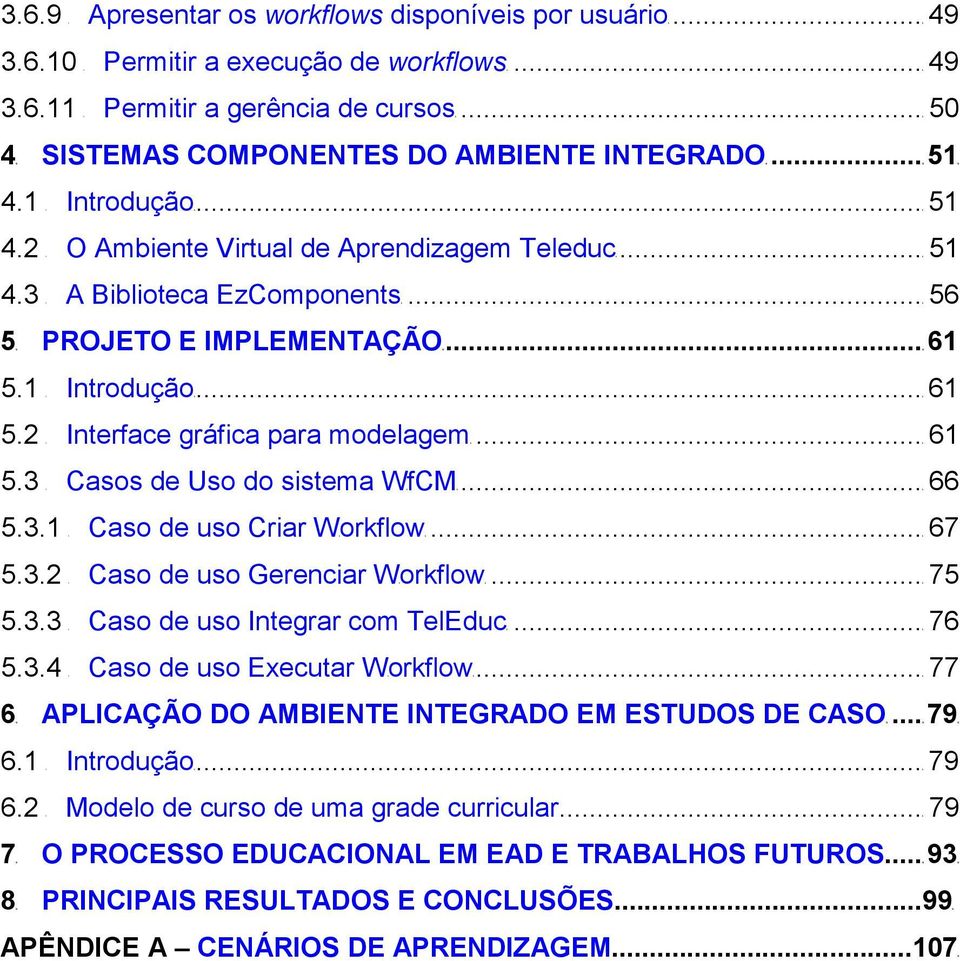 2 9Interface gráfica para modelagemk...k61 5.3 9Casos de Uso do sistema WkfCMk...k66 5.3.1 9Caso de uso Criar Wkorkflowk...k67 5.3.2 9Caso de uso Gerenciar Wkorkflowk...k75 5.3.3 9Caso de uso Integrar com TelEduck.