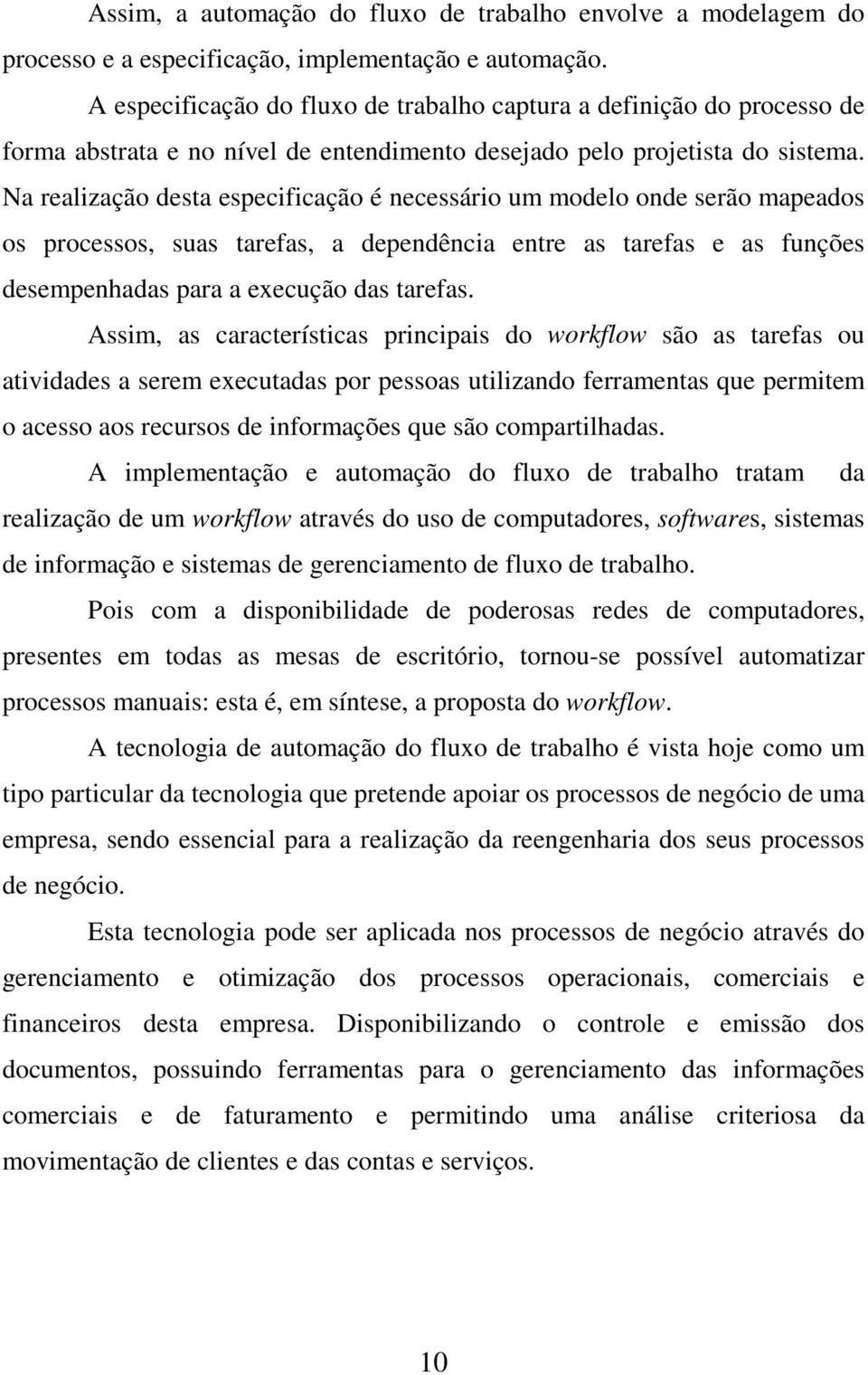 Na realização desta especificação é necessário um modelo onde serão mapeados os processos, suas tarefas, a dependência entre as tarefas e as funções desempenhadas para a execução das tarefas.