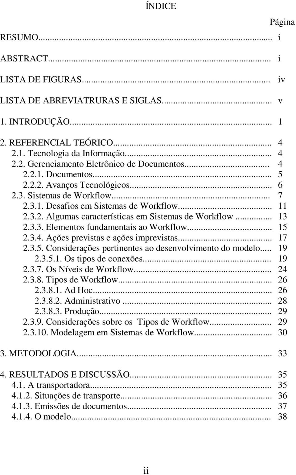 3.3. Elementos fundamentais ao Workflow... 15 2.3.4. Ações previstas e ações imprevistas... 17 2.3.5. Considerações pertinentes ao desenvolvimento do modelo... 19 2.3.5.1. Os tipos de conexões... 19 2.3.7. Os Níveis de Workflow.