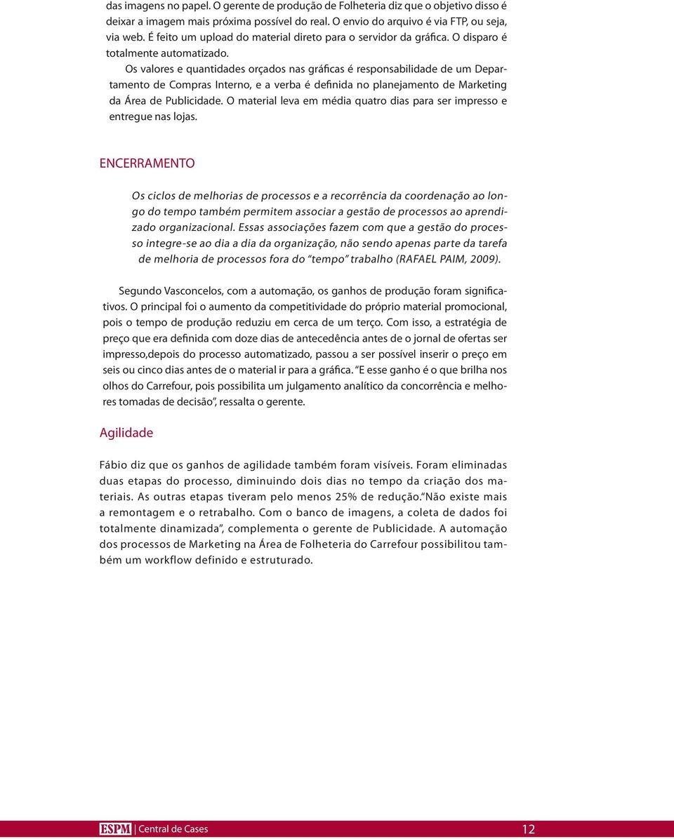 Os valores e quantidades orçados nas gráficas é responsabilidade de um Departamento de Compras Interno, e a verba é definida no planejamento de Marketing da Área de Publicidade.