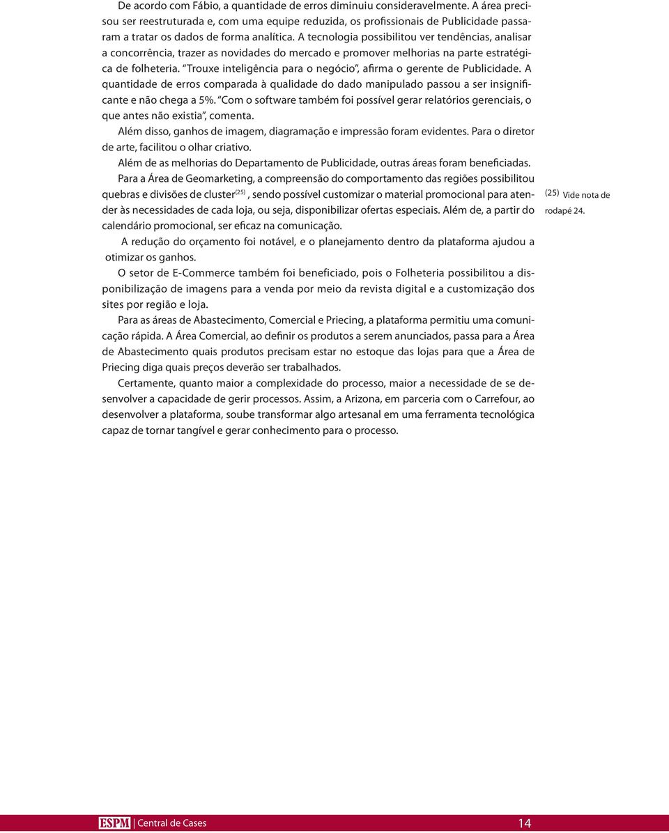 A tecnologia possibilitou ver tendências, analisar a concorrência, trazer as novidades do mercado e promover melhorias na parte estratégica de folheteria.