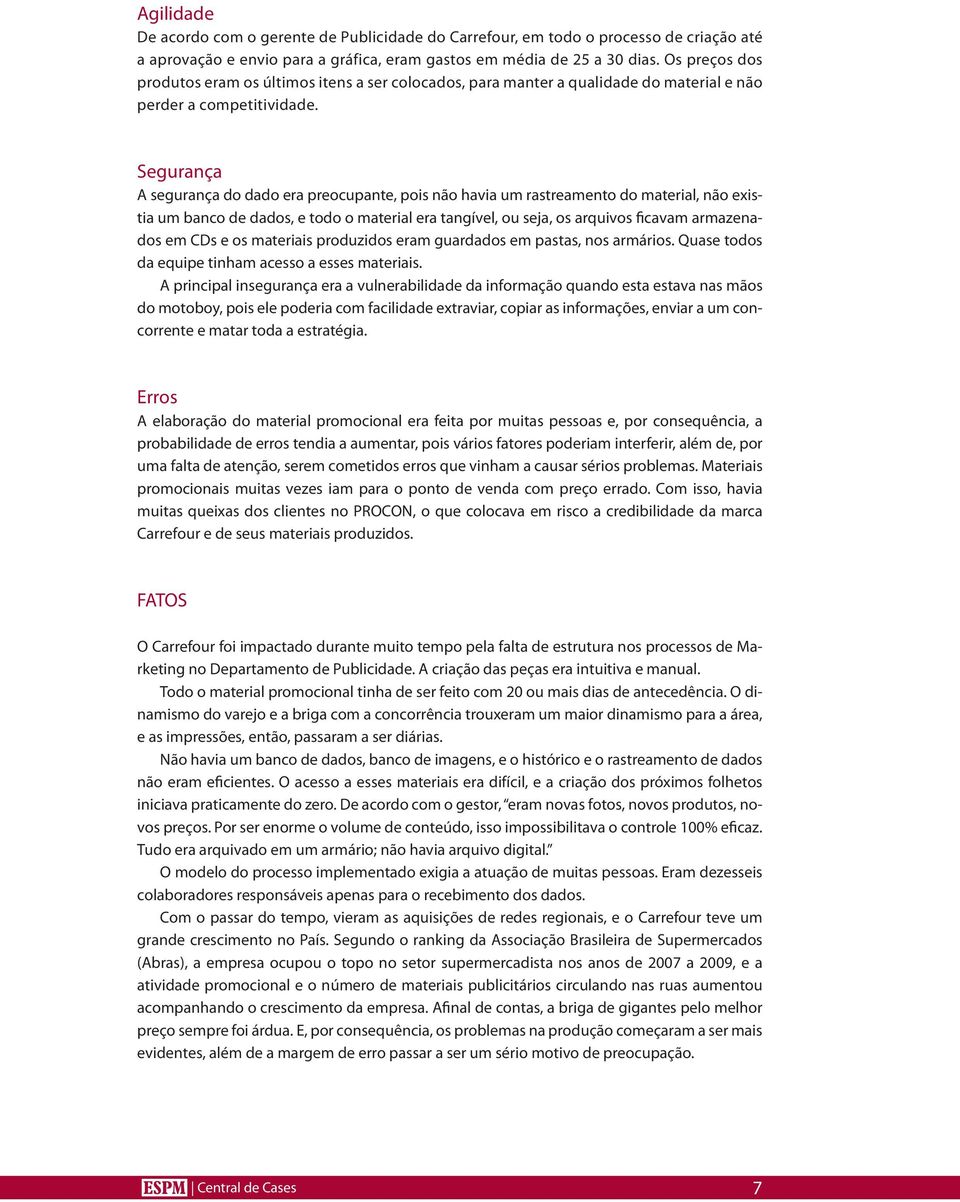 Segurança A segurança do dado era preocupante, pois não havia um rastreamento do material, não existia um banco de dados, e todo o material era tangível, ou seja, os arquivos ficavam armazenados em