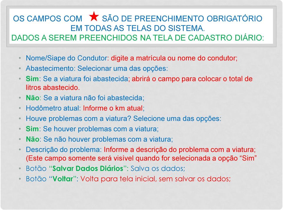 abrirá o campo para colocar o total de litros abastecido. Não: Se a viatura não foi abastecida; Hodômetro atual: Informe o km atual; Houve problemas com a viatura?