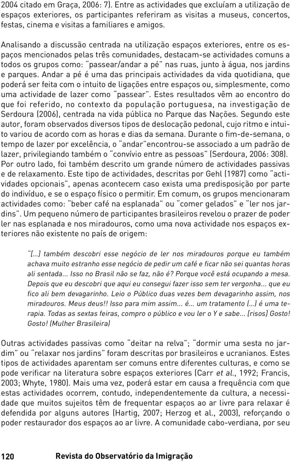 Analisando a discussão centrada na utilização espaços exteriores, entre os espaços mencionados pelas três comunidades, destacam-se actividades comuns a todos os grupos como: passear/andar a pé nas