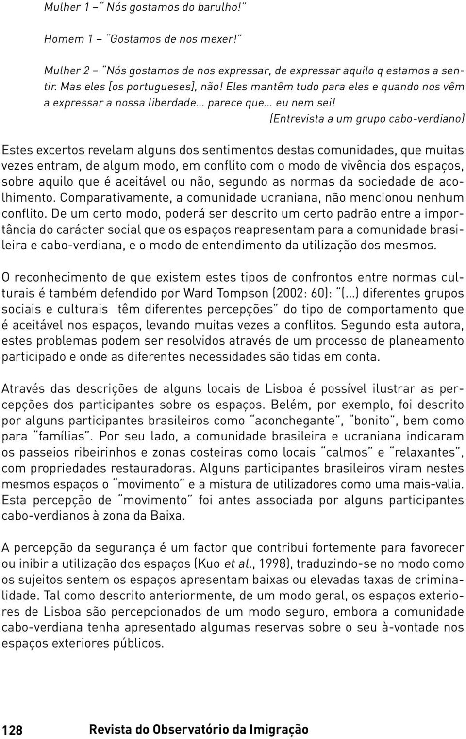 (Entrevista a um grupo cabo-verdiano) Estes excertos revelam alguns dos sentimentos destas comunidades, que muitas vezes entram, de algum modo, em conflito com o modo de vivência dos espaços, sobre