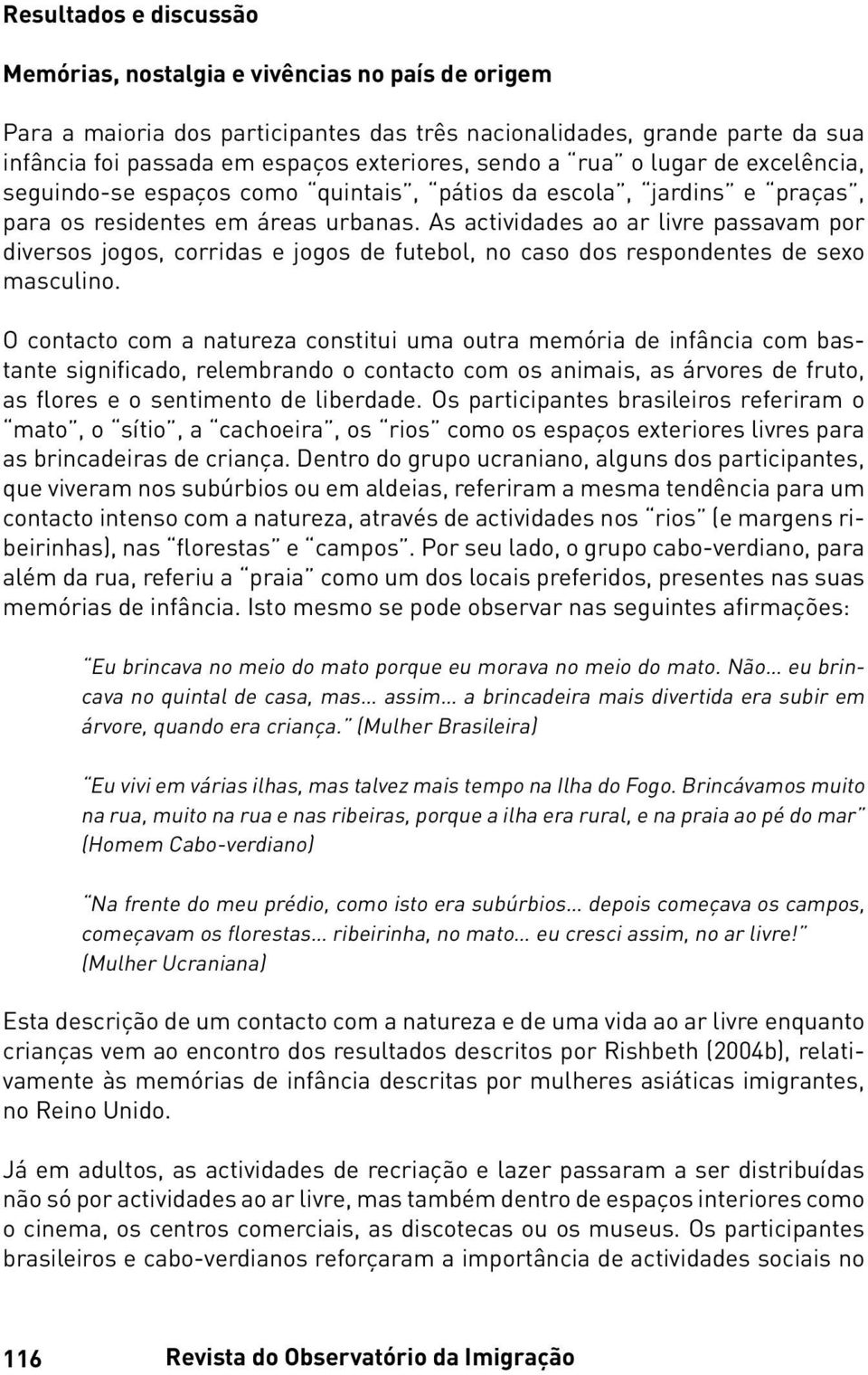 As actividades ao ar livre passavam por diversos jogos, corridas e jogos de futebol, no caso dos respondentes de sexo masculino.