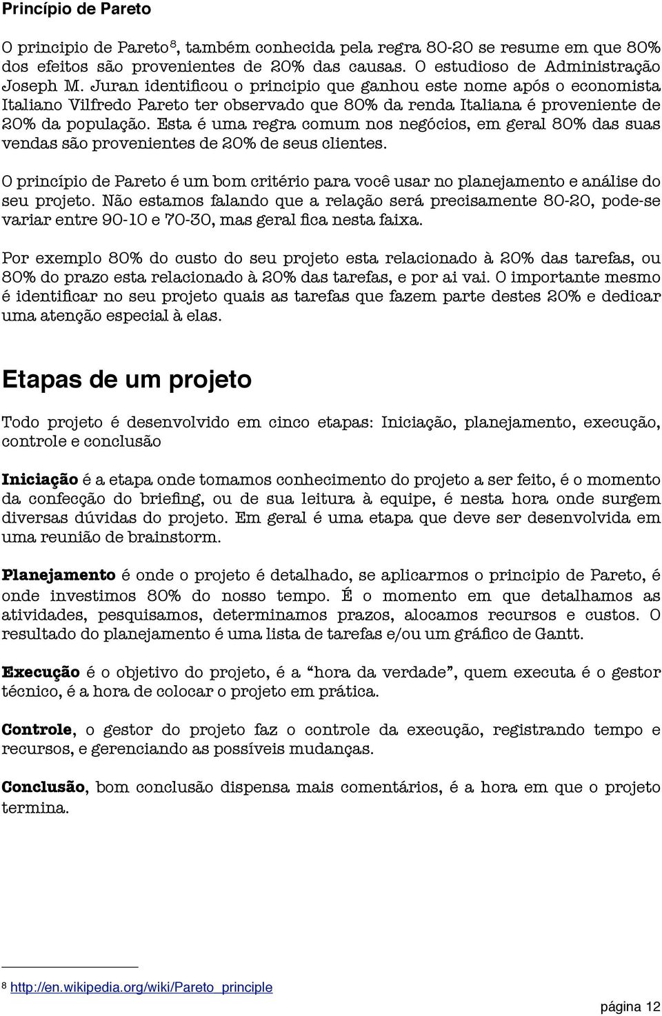 Esta é uma regra comum nos negócios, em geral 80% das suas vendas são provenientes de 20% de seus clientes.