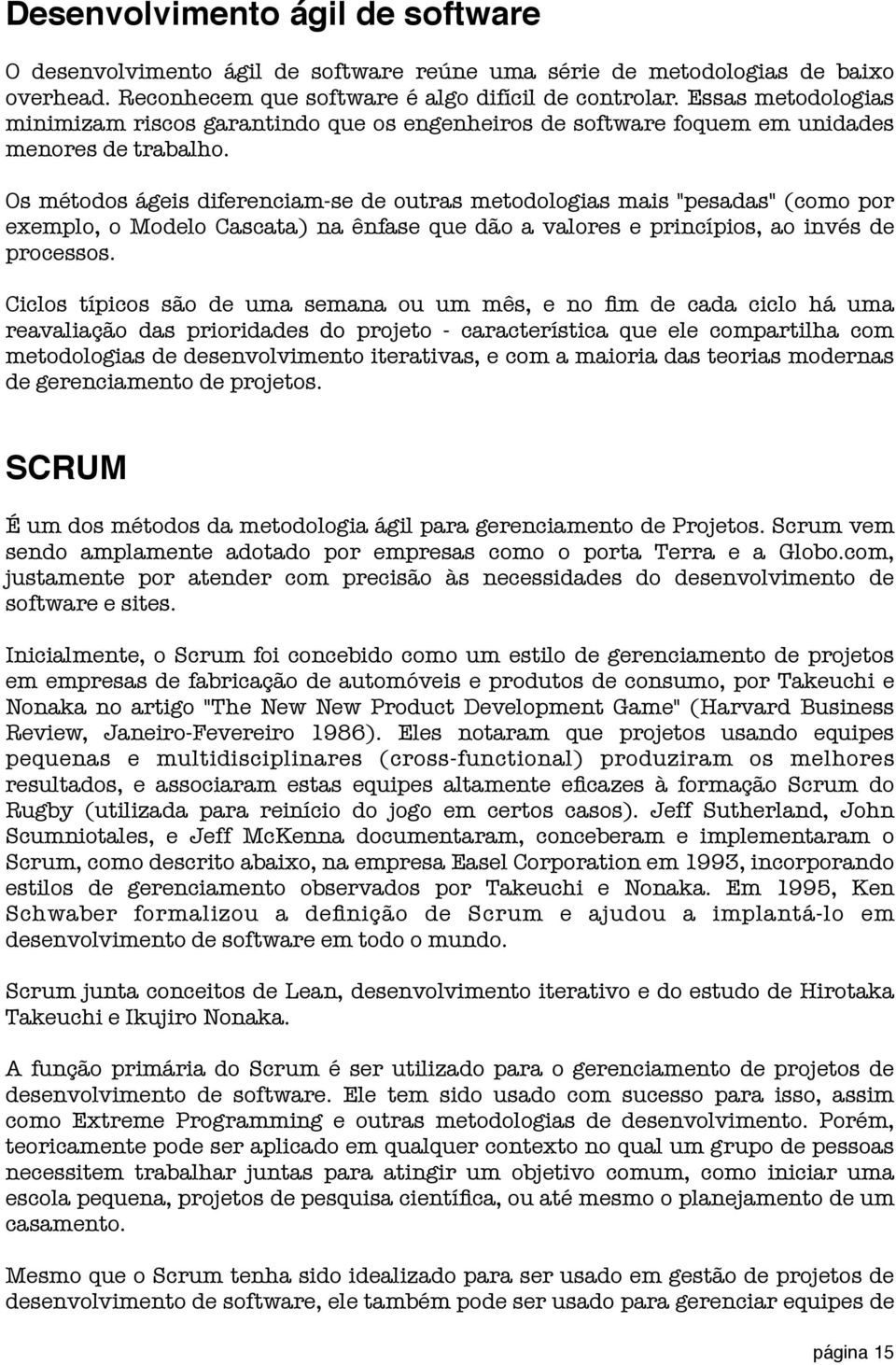 Os métodos ágeis diferenciam-se de outras metodologias mais "pesadas" (como por exemplo, o Modelo Cascata) na ênfase que dão a valores e princípios, ao invés de processos.