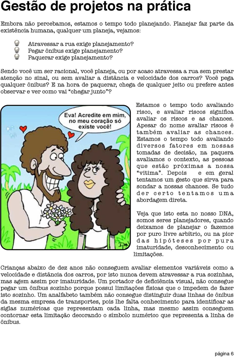 Sendo você um ser racional, você planeja, ou por acaso atravessa a rua sem prestar atenção no sinal, ou sem avaliar a distância e velocidade dos carros? Você pega qualquer ônibus?